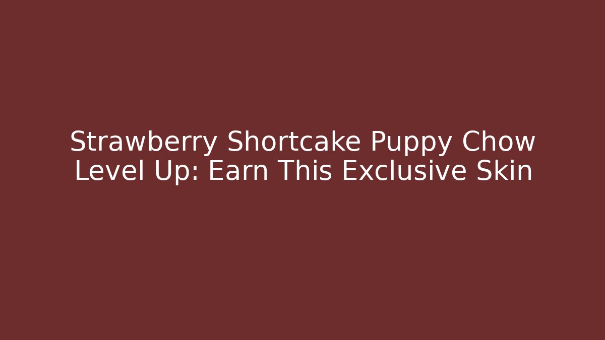 Strawberry Shortcake Puppy Chow Level Up: Earn This Exclusive Skin
