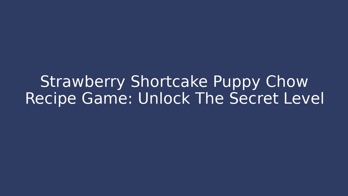 Strawberry Shortcake Puppy Chow Recipe Game: Unlock The Secret Level