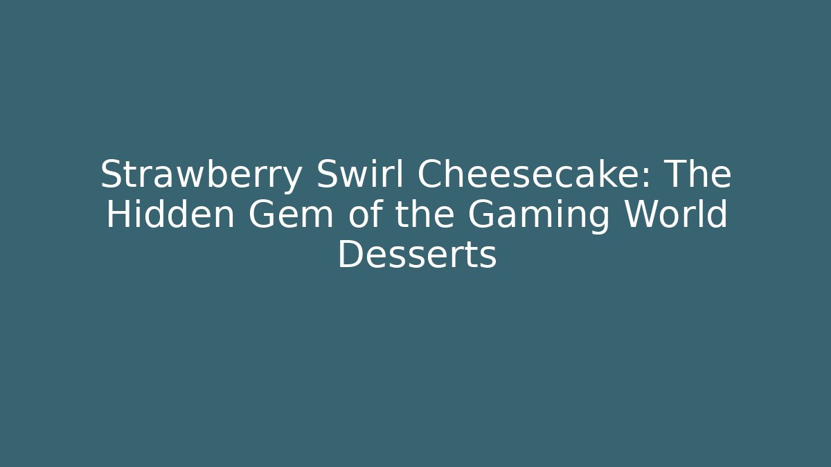 Strawberry Swirl Cheesecake: The Hidden Gem of the Gaming World Desserts