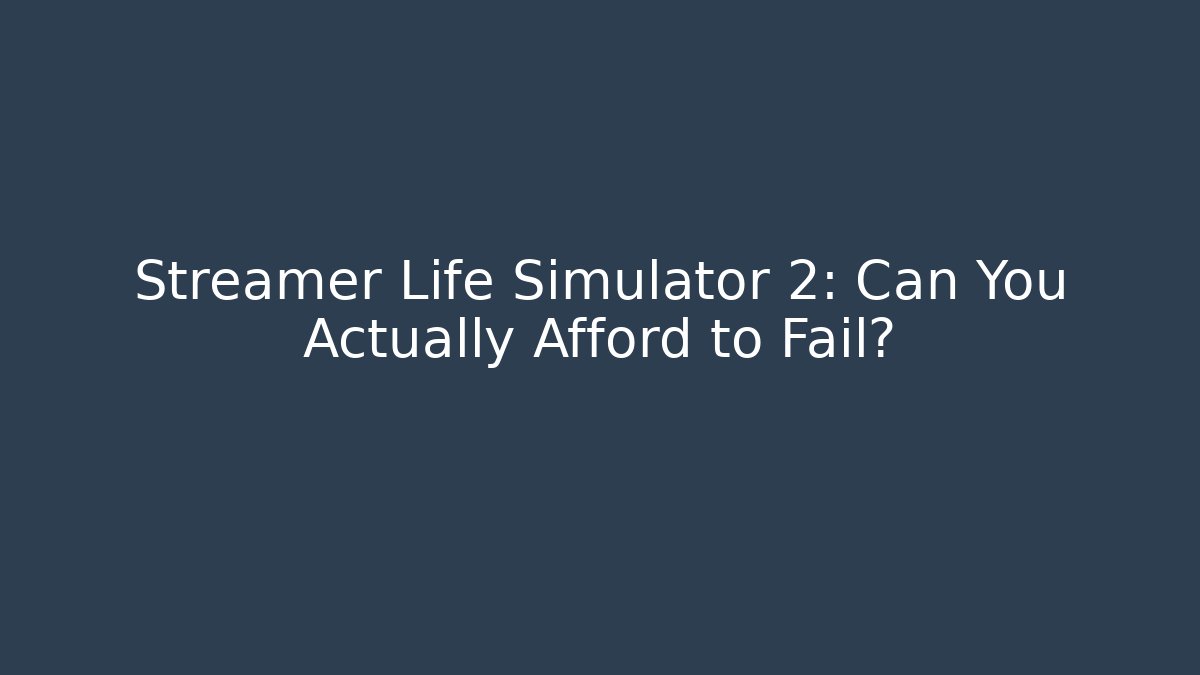 Streamer Life Simulator 2: Can You Actually Afford to Fail?