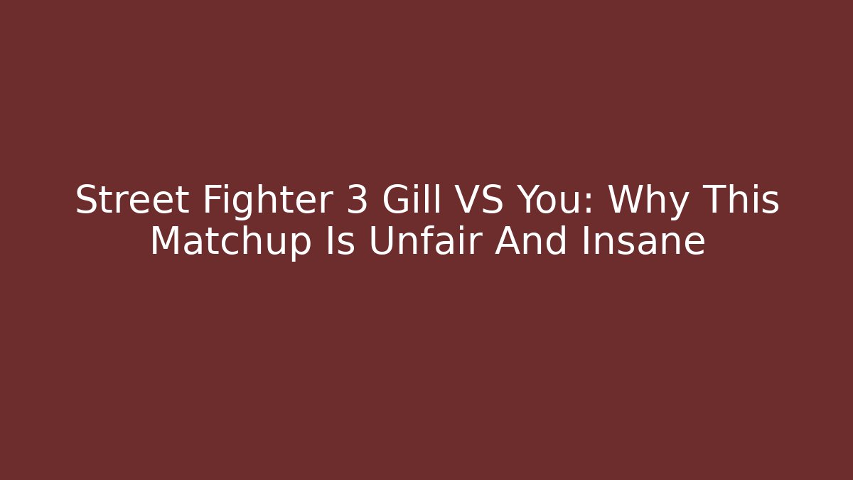 Street Fighter 3 Gill VS You: Why This Matchup Is Unfair And Insane