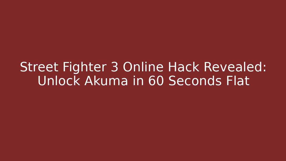 Street Fighter 3 Online Hack Revealed: Unlock Akuma in 60 Seconds Flat