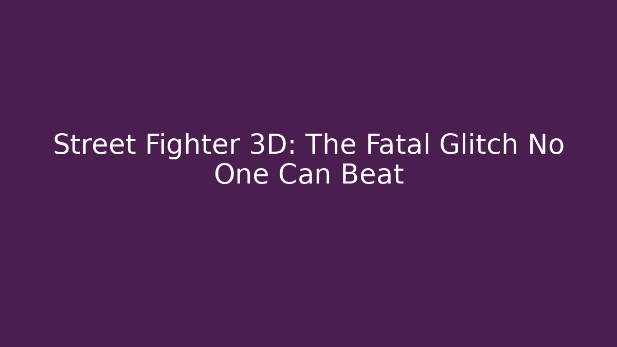 Street Fighter 3D: The Fatal Glitch No One Can Beat