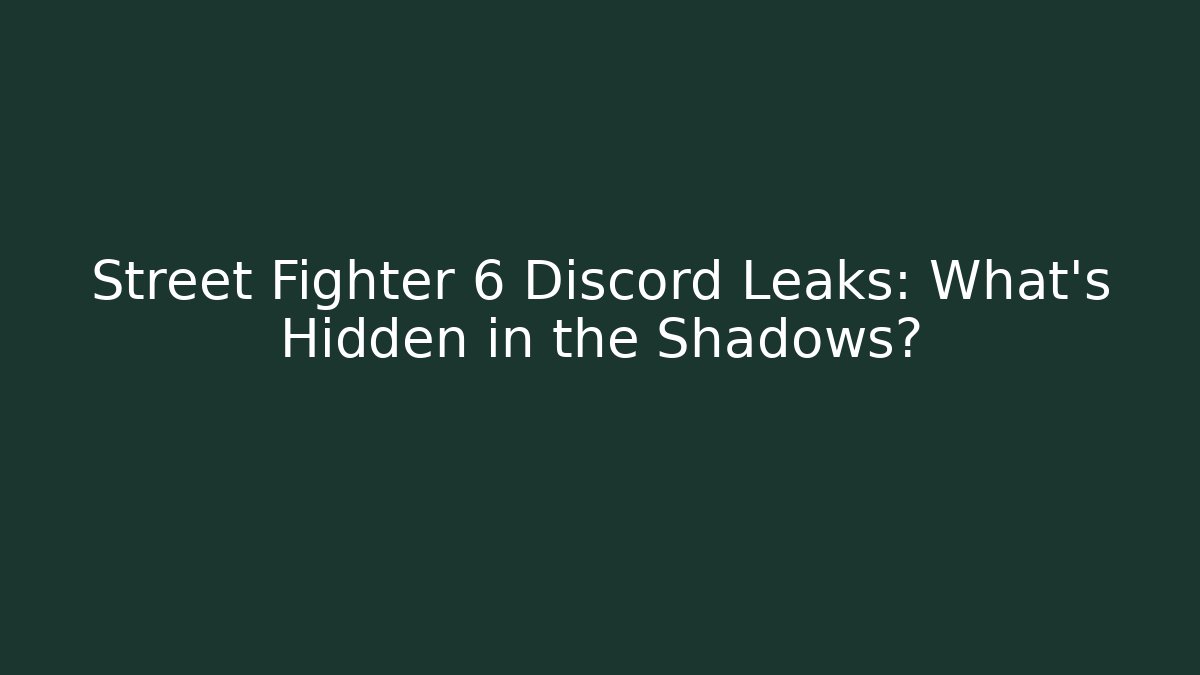 Street Fighter 6 Discord Leaks: What’s Hidden in the Shadows?