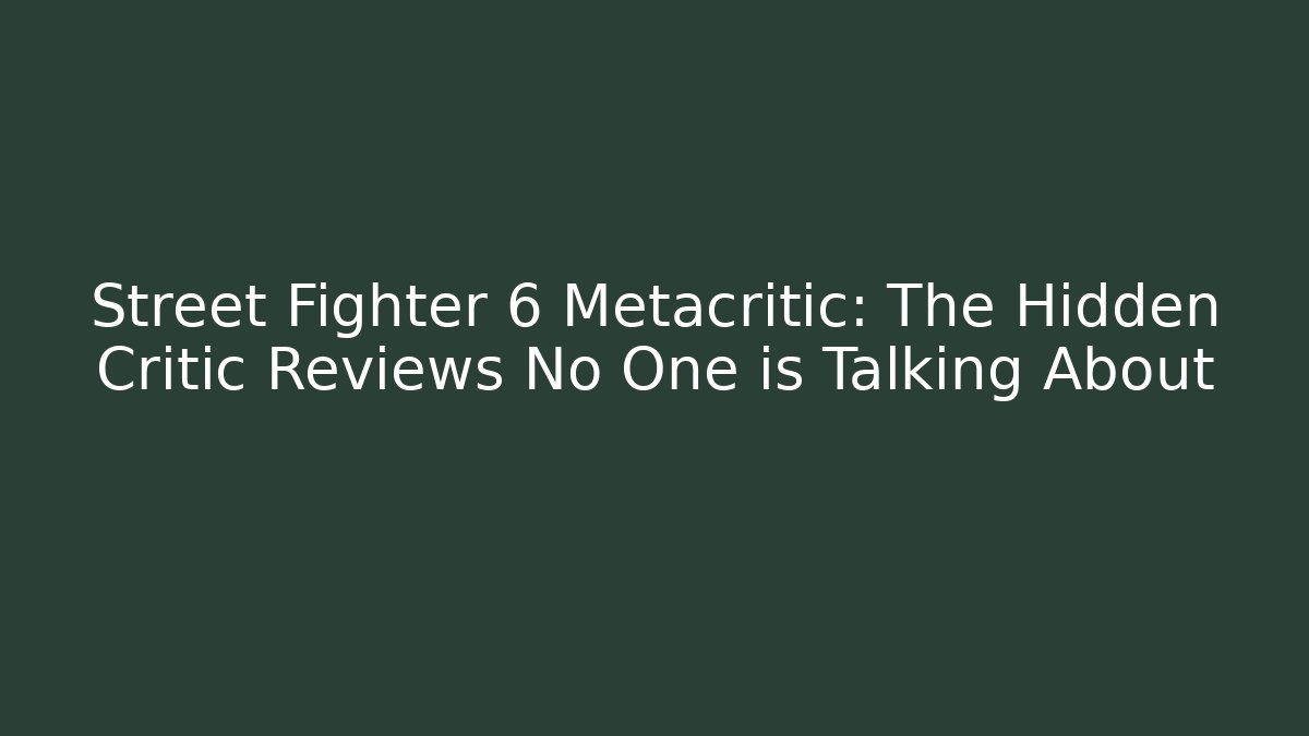 Street Fighter 6 Metacritic: The Hidden Critic Reviews No One is Talking About