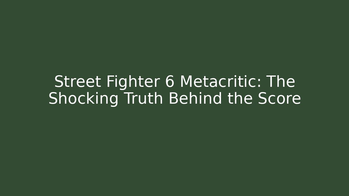 Street Fighter 6 Metacritic: The Shocking Truth Behind the Score
