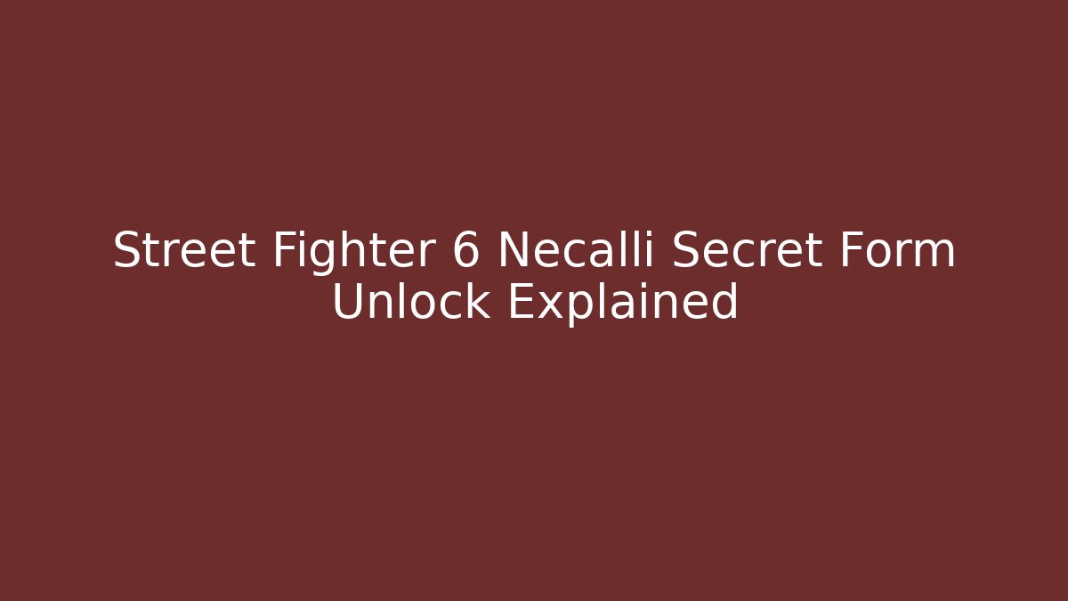 Street Fighter 6 Necalli Secret Form Unlock Explained