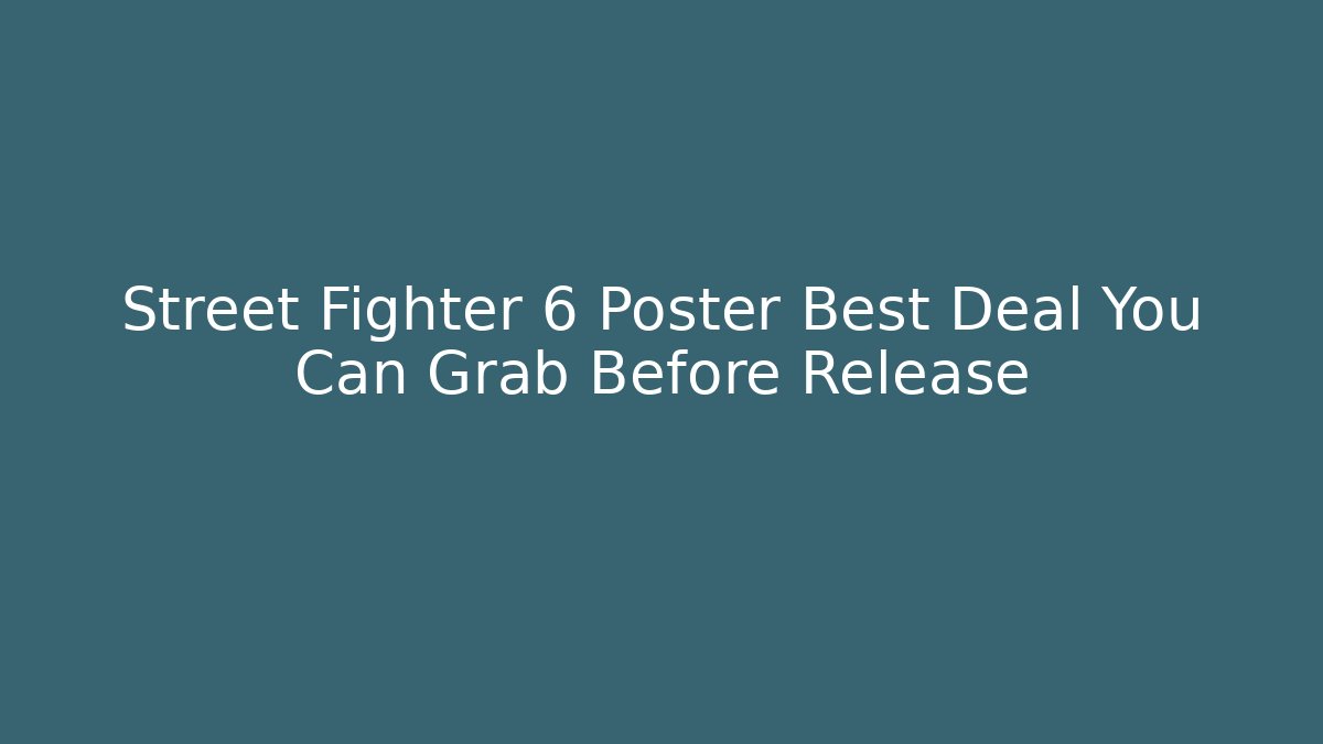 Street Fighter 6 Poster Best Deal You Can Grab Before Release