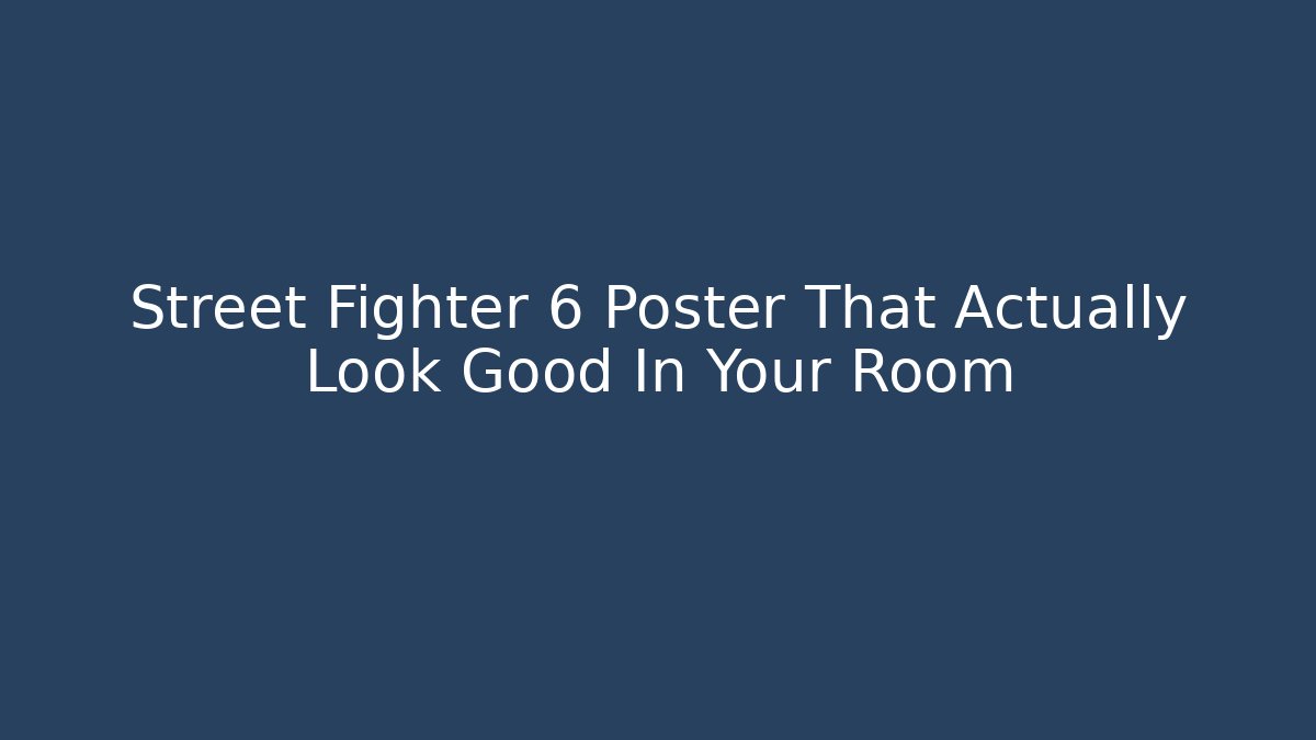 Street Fighter 6 Poster That Actually Look Good In Your Room