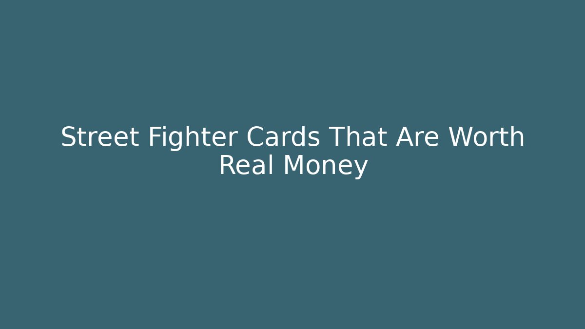 Street Fighter Cards That Are Worth Real Money