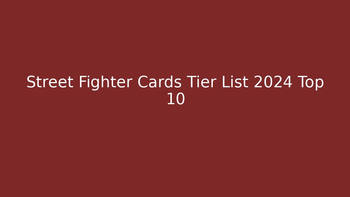 Street Fighter Cards Tier List 2024 Top 10
