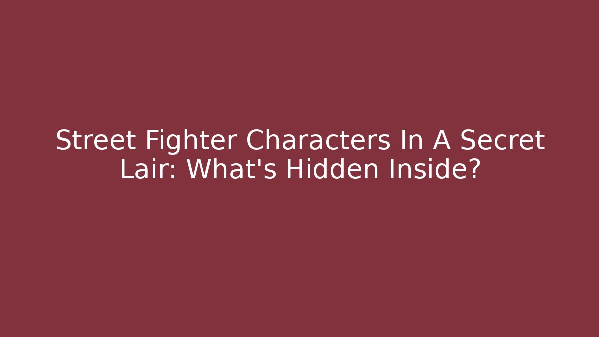 Street Fighter Characters In A Secret Lair: What’s Hidden Inside?