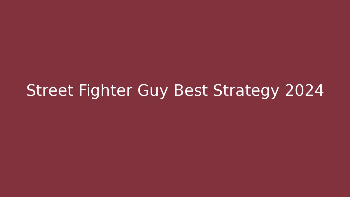 Street Fighter Guy Best Strategy 2024