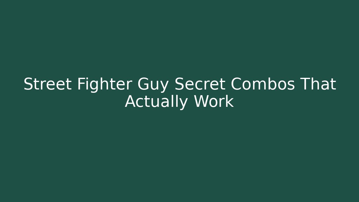 Street Fighter Guy Secret Combos That Actually Work
