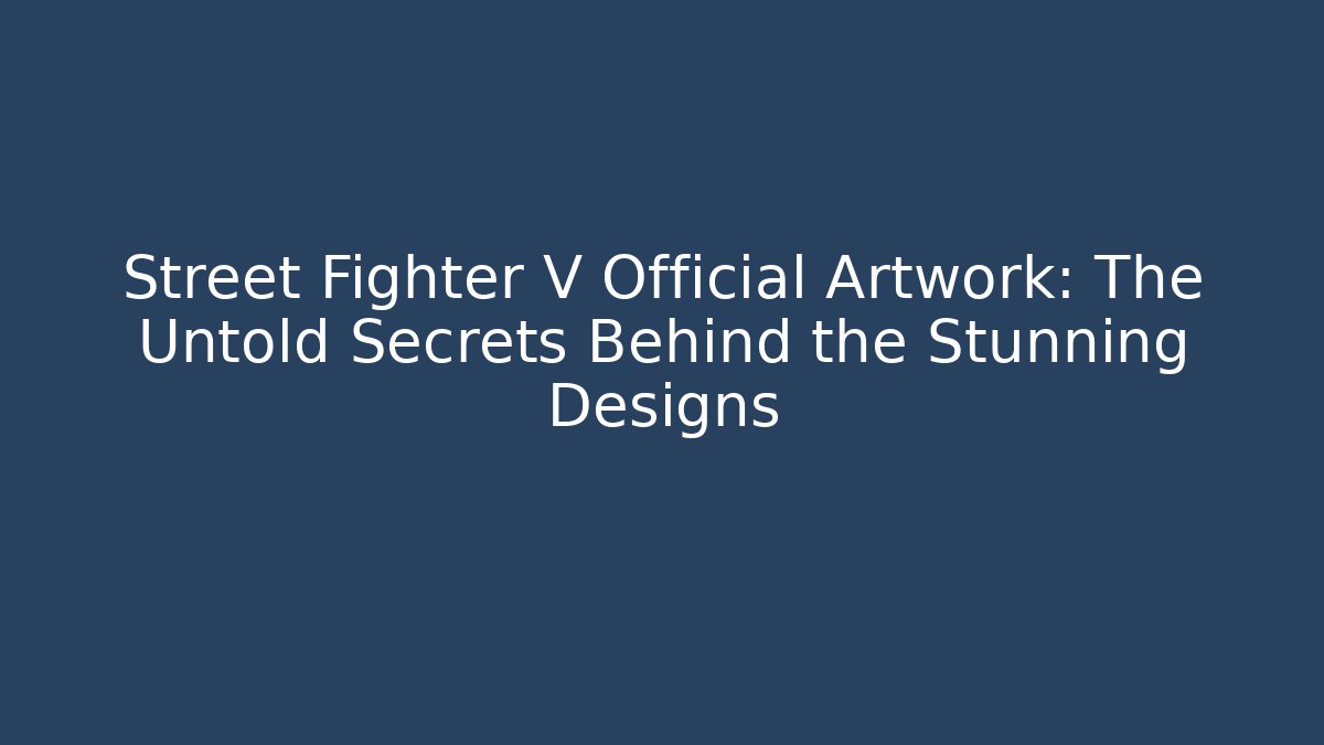 Street Fighter V Official Artwork: The Untold Secrets Behind the Stunning Designs