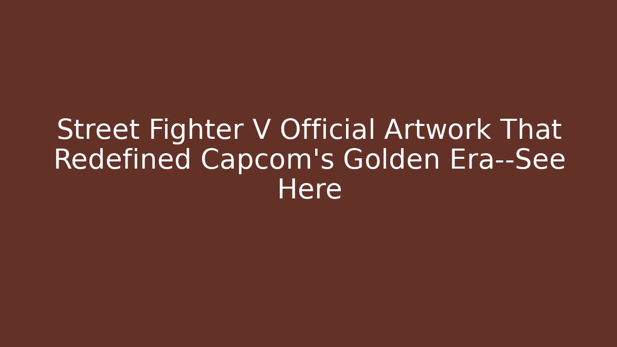 Street Fighter V Official Artwork That Redefined Capcom's Golden Era—See Here