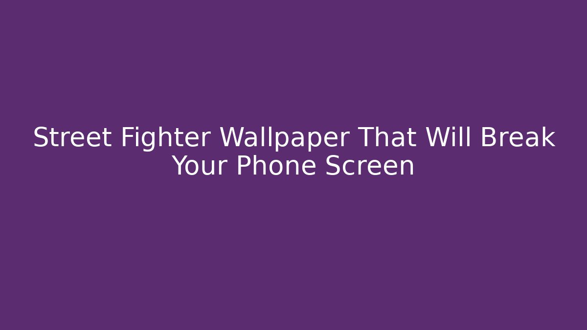 Street Fighter Wallpaper That Will Break Your Phone Screen