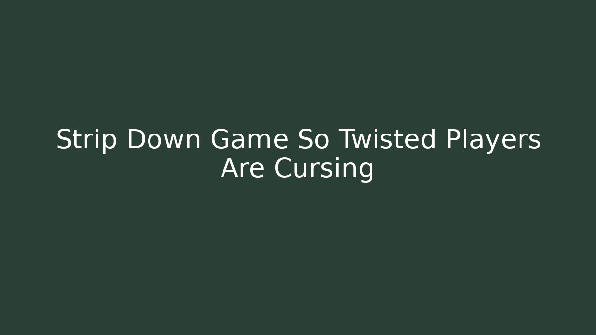 Strip Down Game So Twisted Players Are Cursing