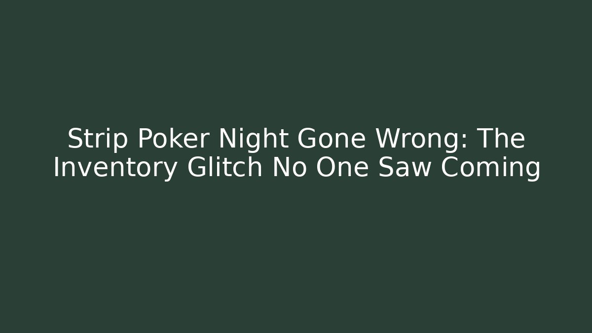 Strip Poker Night Gone Wrong: The Inventory Glitch No One Saw Coming - Vintage E-Juice