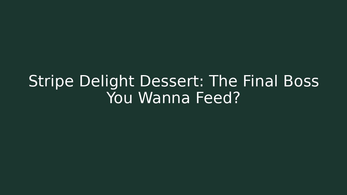 Stripe Delight Dessert: The Final Boss You Wanna Feed?