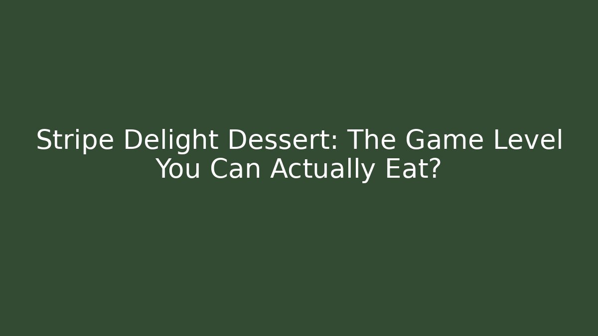 Stripe Delight Dessert: The Game Level You Can Actually Eat?