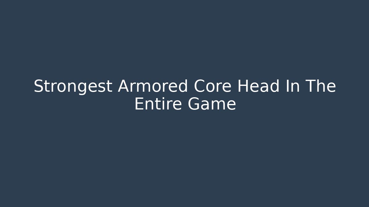 Strongest Armored Core Head In The Entire Game