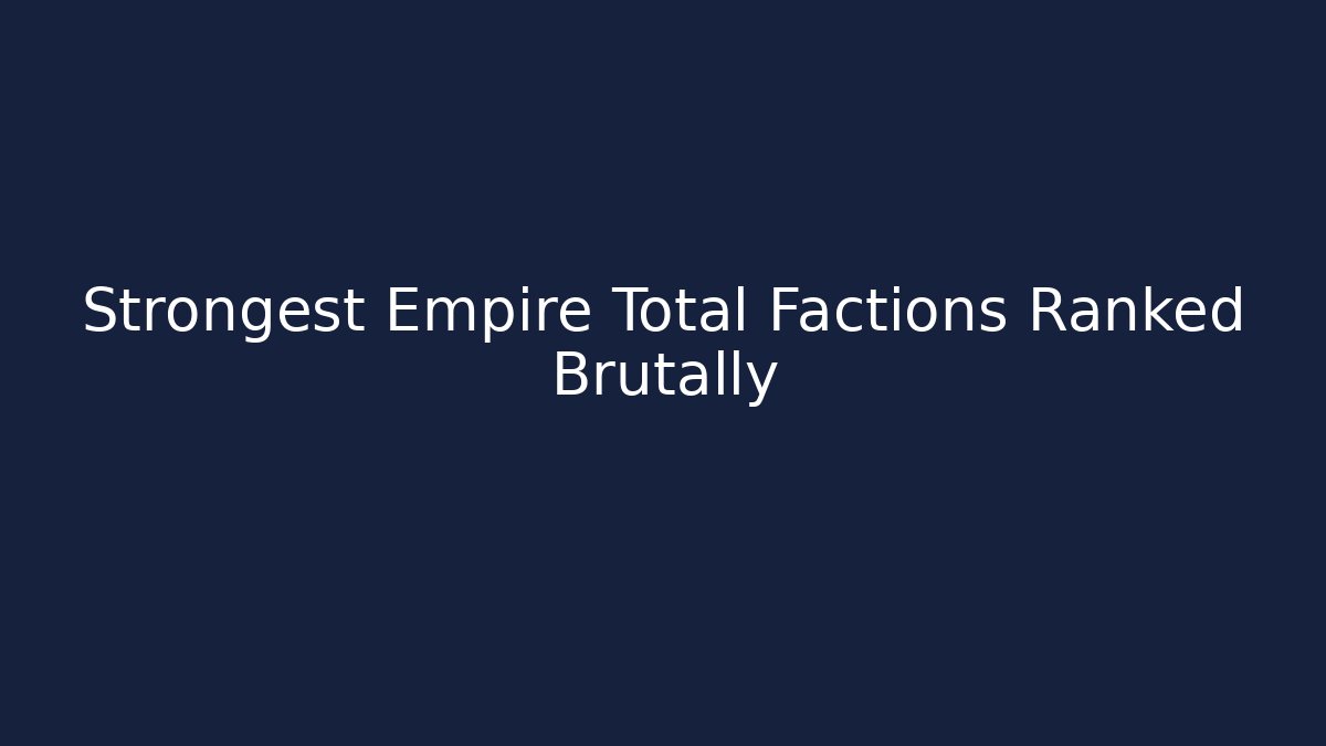 Strongest Empire Total Factions Ranked Brutally