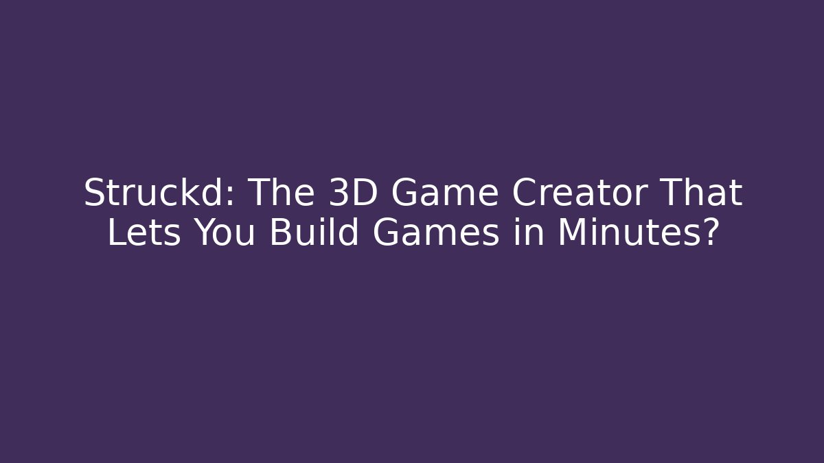 Struckd: The 3D Game Creator That Lets You Build Games in Minutes?