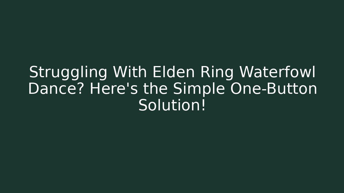 Struggling With Elden Ring Waterfowl Dance? Here's the Simple One-Button Solution!