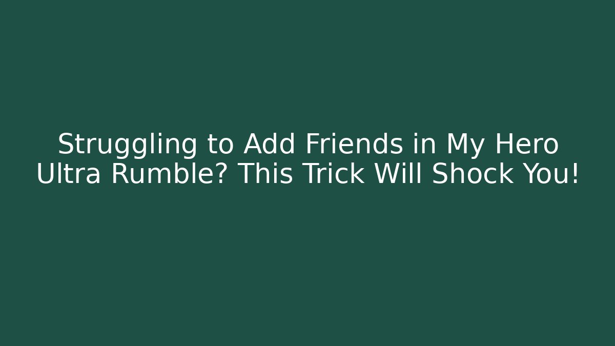 Struggling to Add Friends in My Hero Ultra Rumble? This Trick Will Shock You!