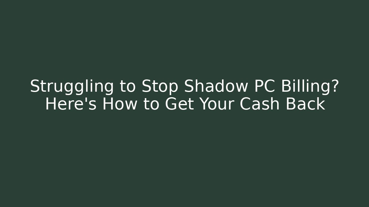 Struggling to Stop Shadow PC Billing? Here’s How to Get Your Cash Back