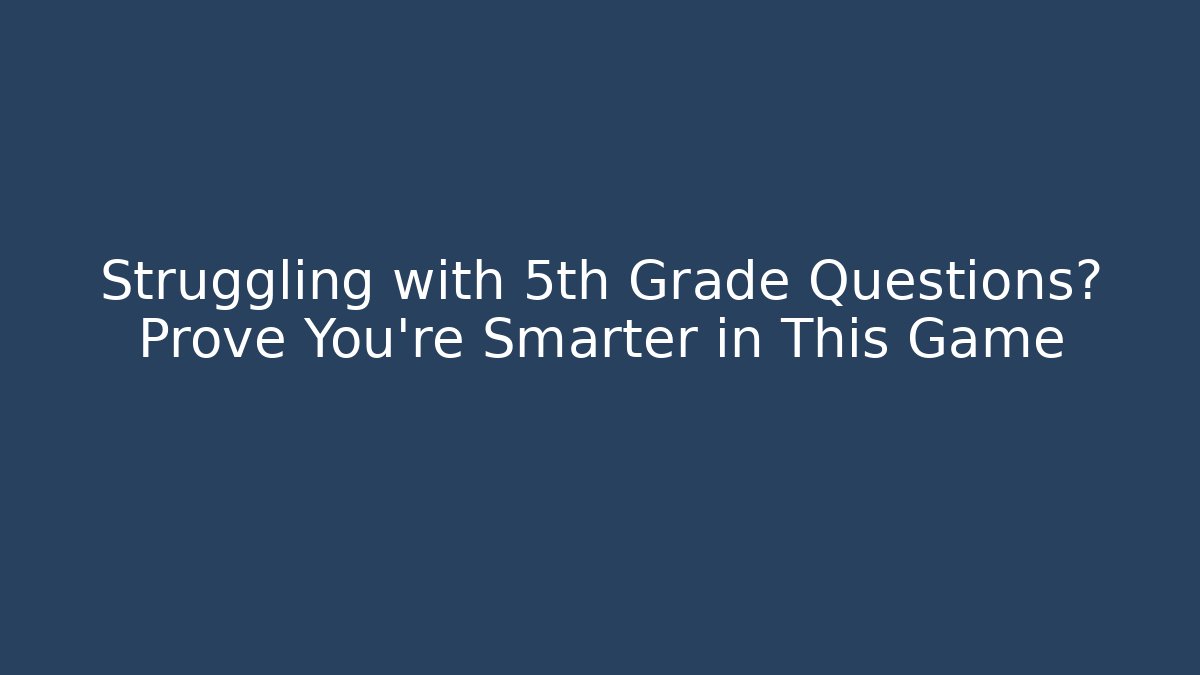 Struggling with 5th Grade Questions? Prove You’re Smarter in This Game