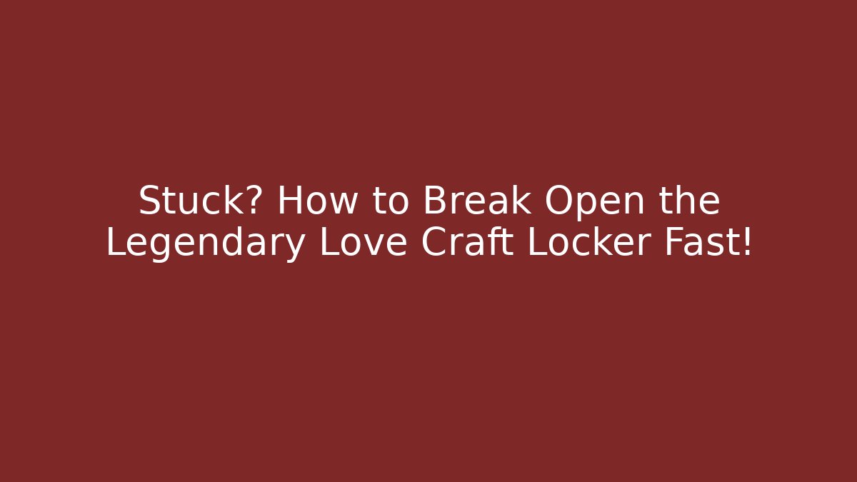 Stuck? How to Break Open the Legendary Love Craft Locker Fast!