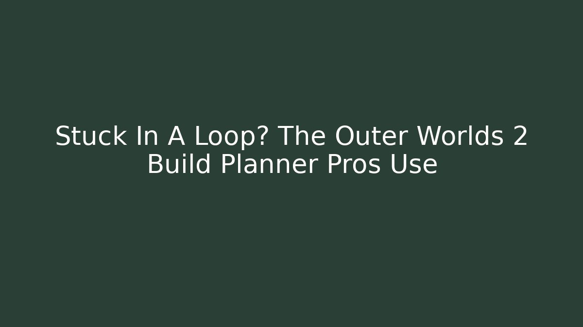 Stuck In A Loop? The Outer Worlds 2 Build Planner Pros Use