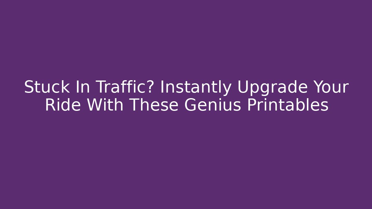 Stuck In Traffic? Instantly Upgrade Your Ride With These Genius Printables