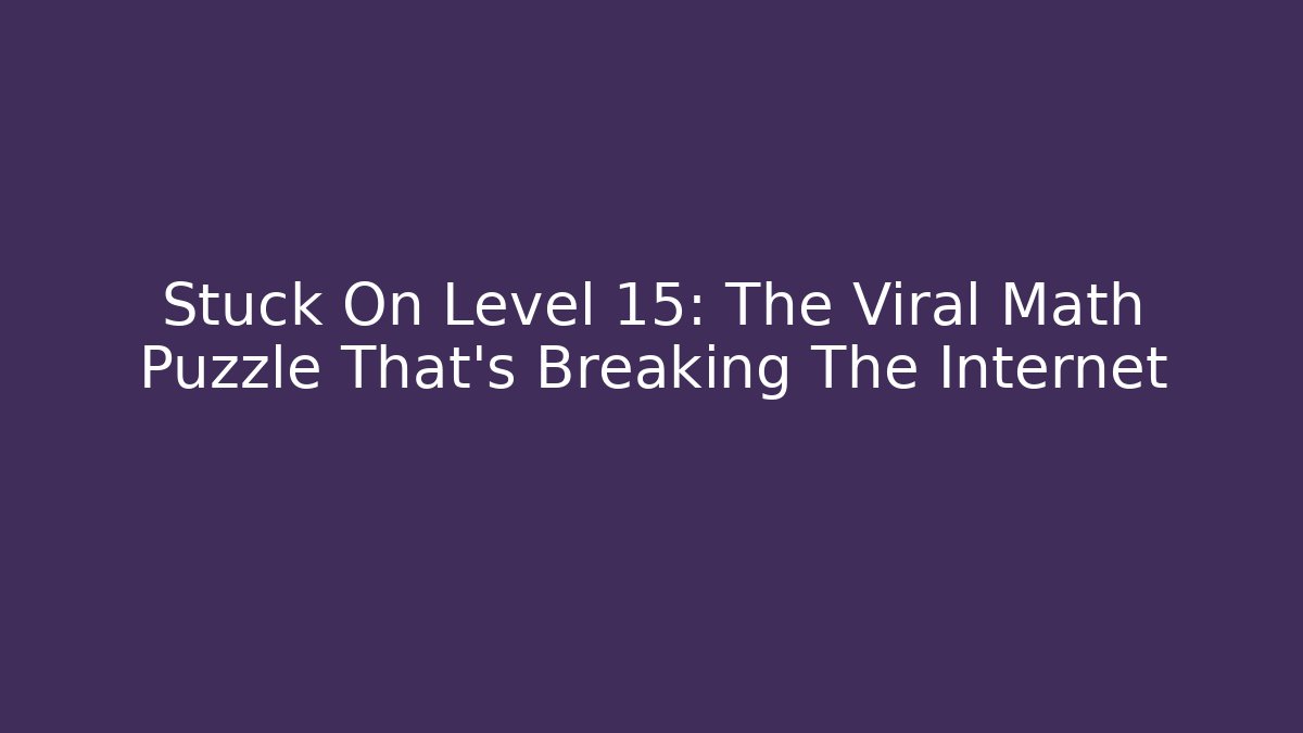 Stuck On Level 15: The Viral Math Puzzle That's Breaking The Internet