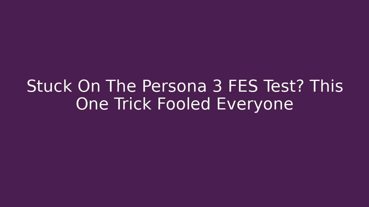 Stuck On The Persona 3 FES Test? This One Trick Fooled Everyone