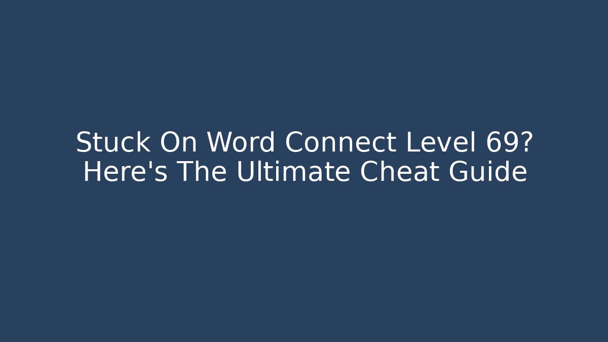 Stuck On Word Connect Level 69? Here's The Ultimate Cheat Guide - Vintage E-Juice
