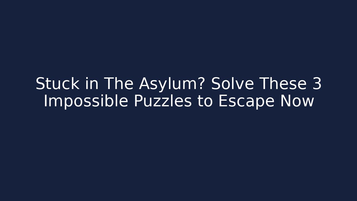 Stuck in The Asylum? Solve These 3 Impossible Puzzles to Escape Now