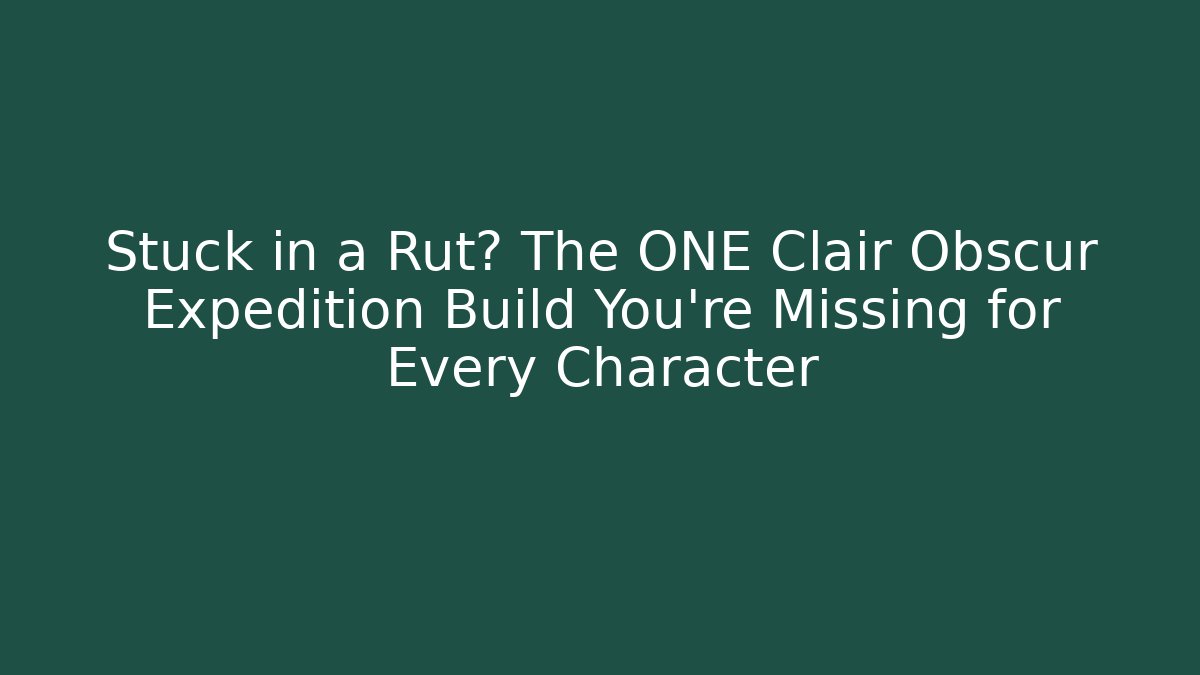 Stuck in a Rut? The ONE Clair Obscur Expedition Build You're Missing for Every Character