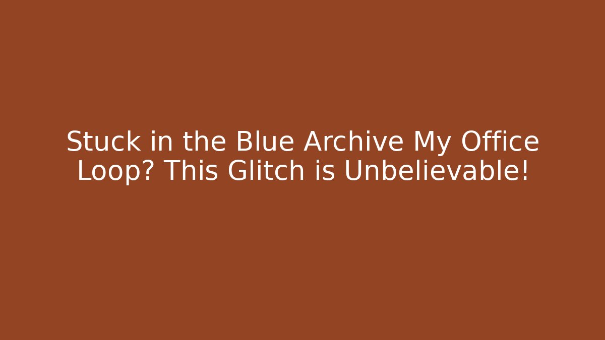 Stuck in the Blue Archive My Office Loop? This Glitch is Unbelievable!