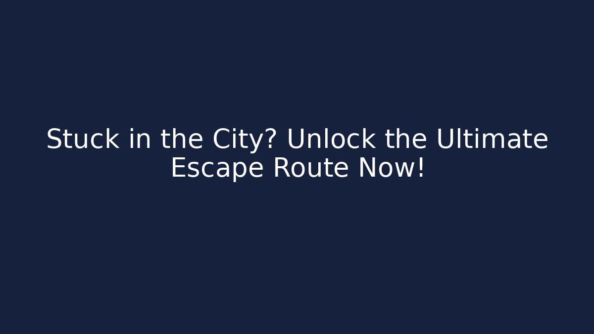Stuck in the City? Unlock the Ultimate Escape Route Now!