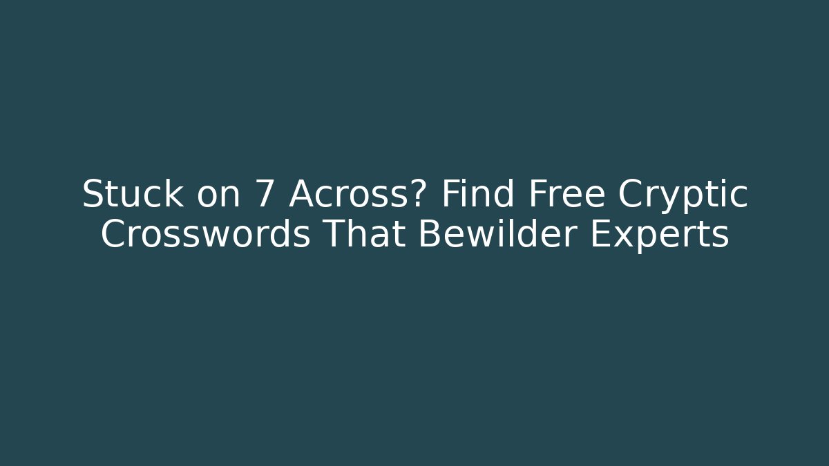 Stuck on 7 Across? Find Free Cryptic Crosswords That Bewilder Experts