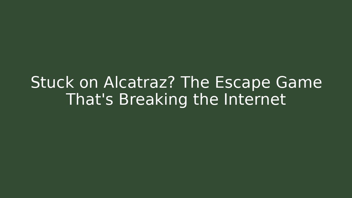 Stuck on Alcatraz? The Escape Game That’s Breaking the Internet
