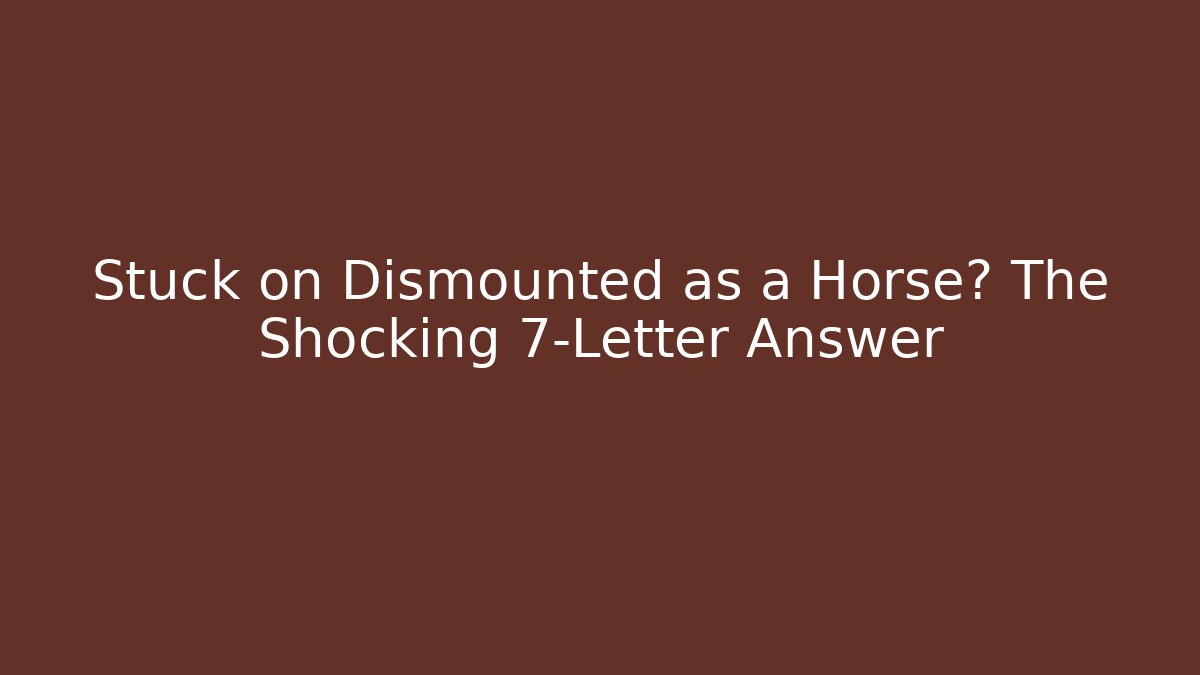 Stuck on Dismounted as a Horse? The Shocking 7-Letter Answer