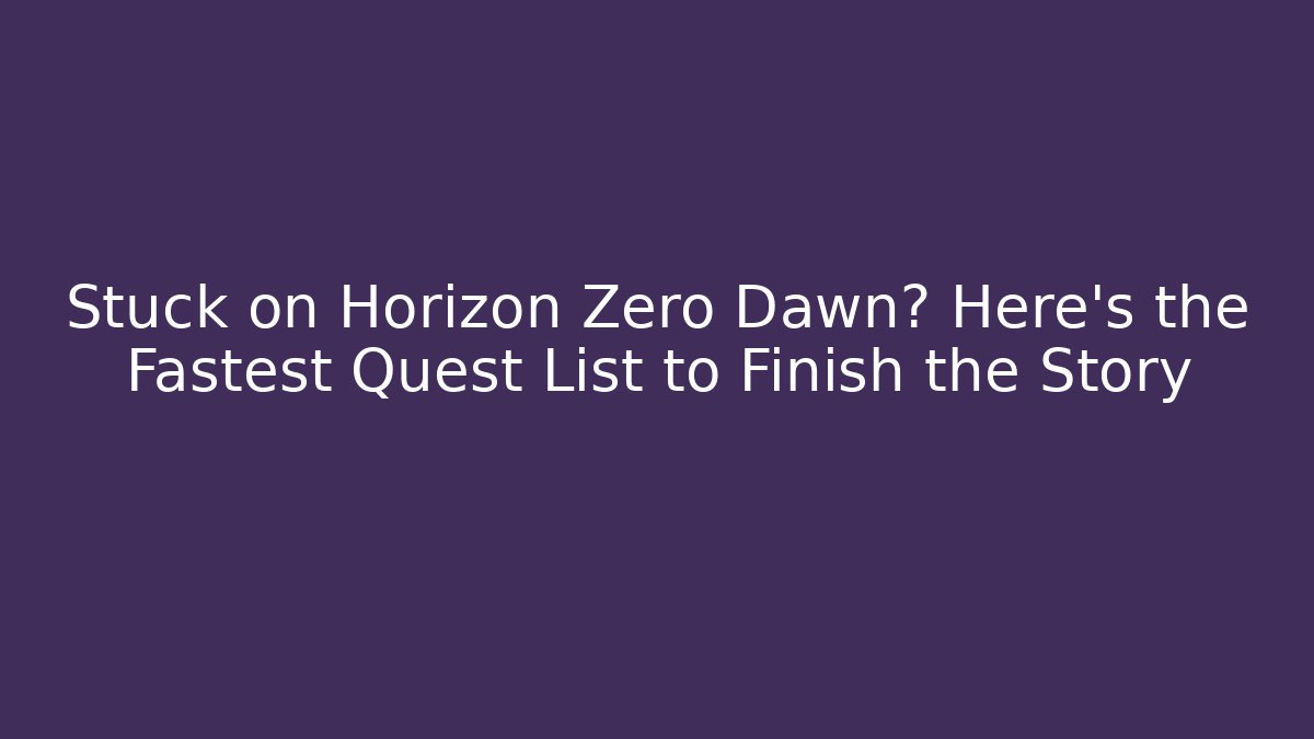 Stuck on Horizon Zero Dawn? Here's the Fastest Quest List to Finish the Story - Vintage E-Juice