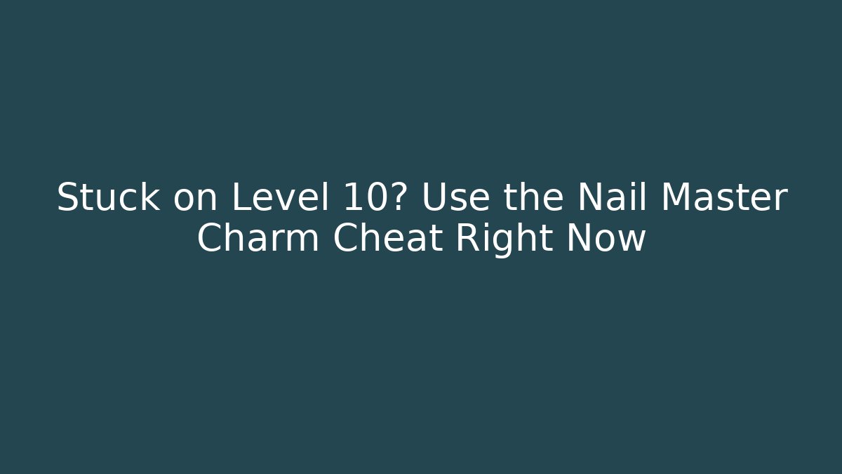 Stuck on Level 10? Use the Nail Master Charm Cheat Right Now