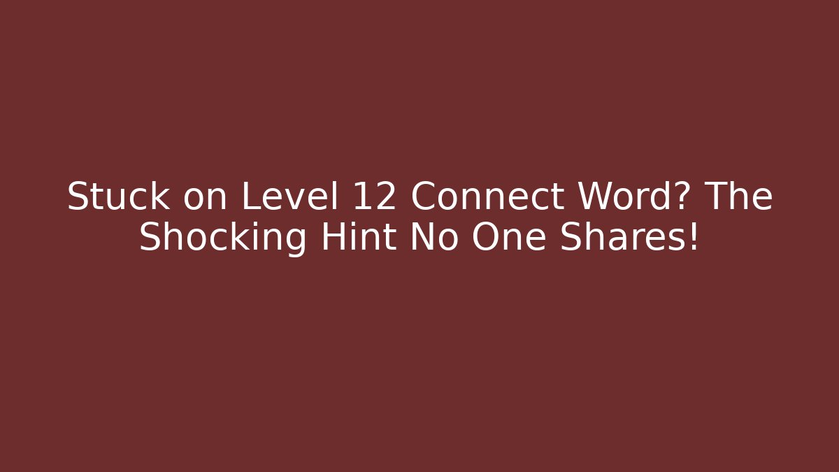 Stuck on Level 12 Connect Word? The Shocking Hint No One Shares!