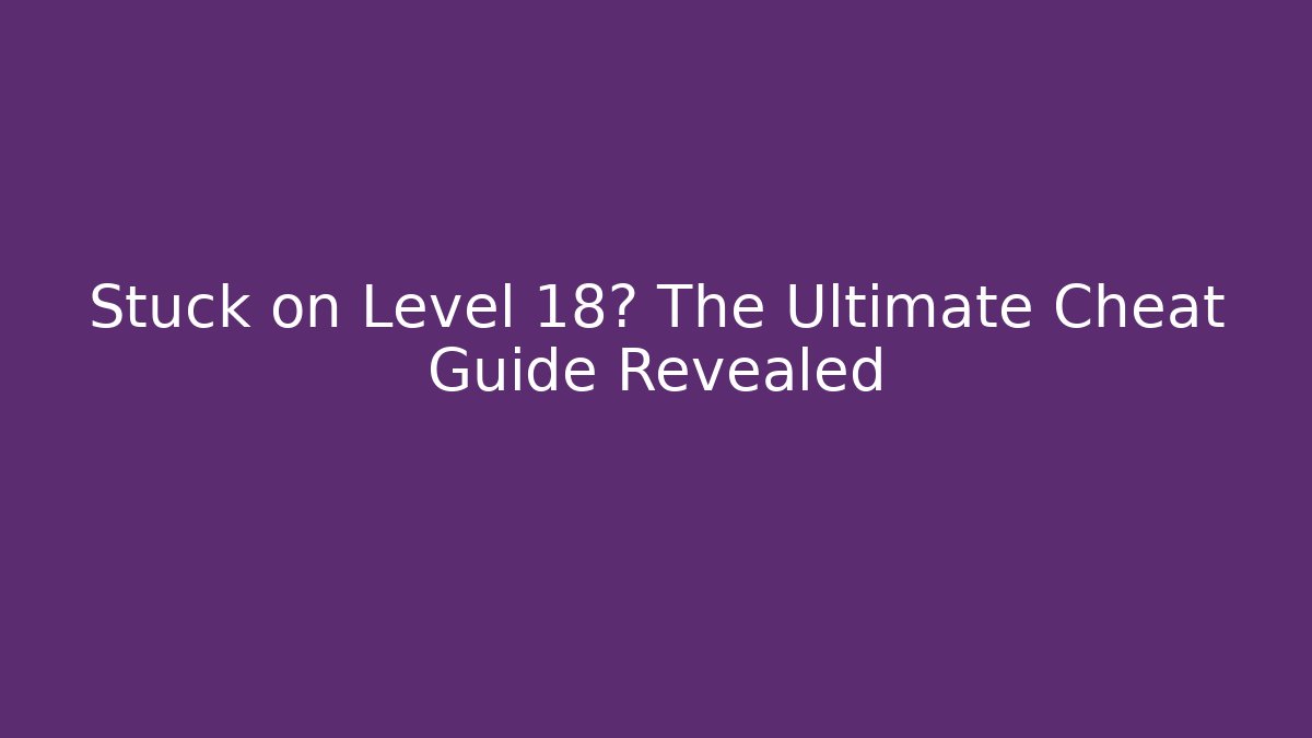 Stuck on Level 18? The Ultimate Cheat Guide Revealed