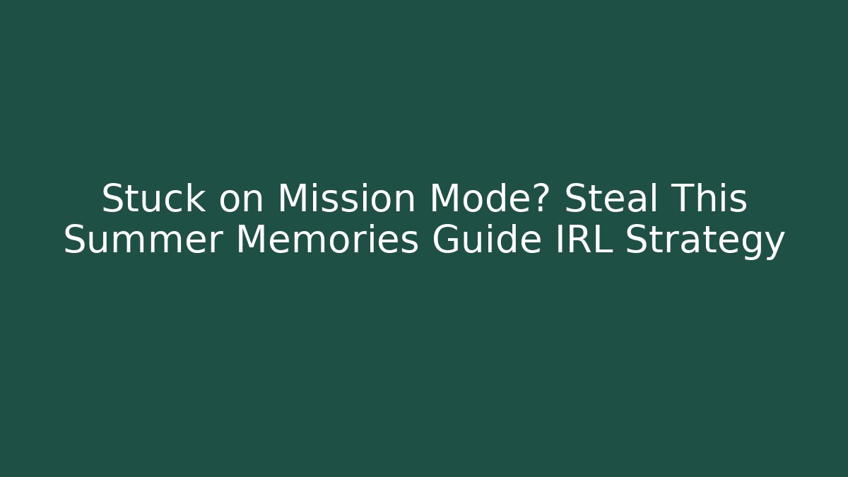 Stuck on Mission Mode? Steal This Summer Memories Guide IRL Strategy